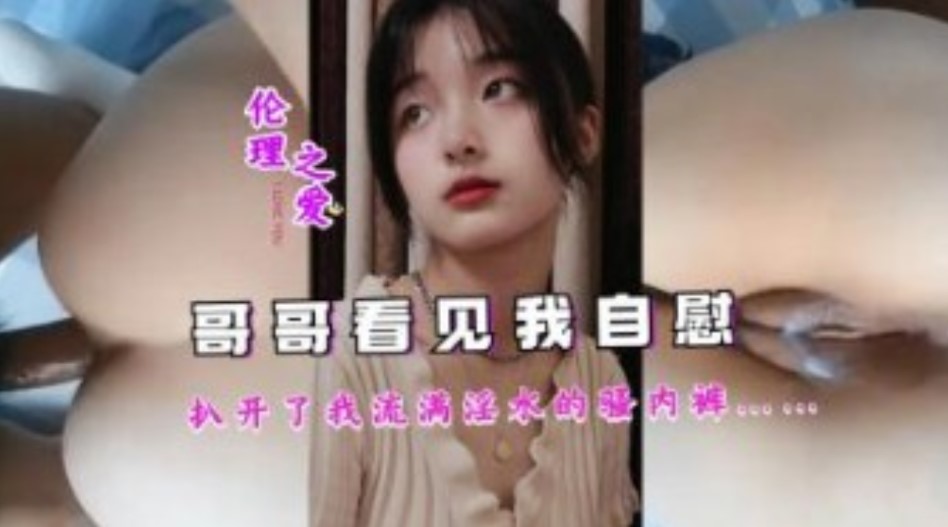 兄妹乱伦哥哥看见我手淫扒开了我流满白浆的骚内裤视频