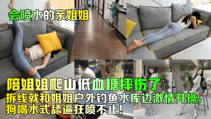 姐弟乱伦会喷水的亲姐姐陪姐姐爬山低血糖摔伤了拆线就和姐姐野外钓鱼水库边刺激开操狗喝水式舔B狂喷不止视频