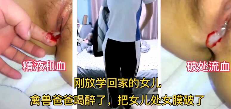 真实父女乱伦刚放学回家就被禽兽父亲强行破除内射视频