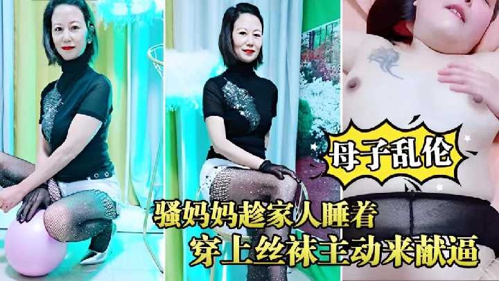 母子乱伦骚妈妈趁家人睡着穿上丝袜主动来献逼视频
