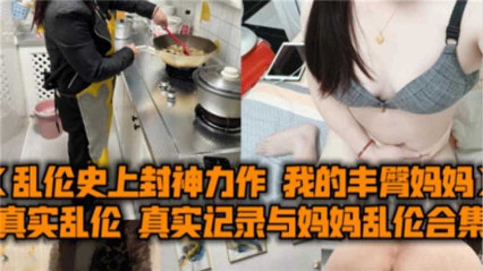母子真实记录与妈妈乱伦合集我的丰臀妈妈被怒艹内射视频
