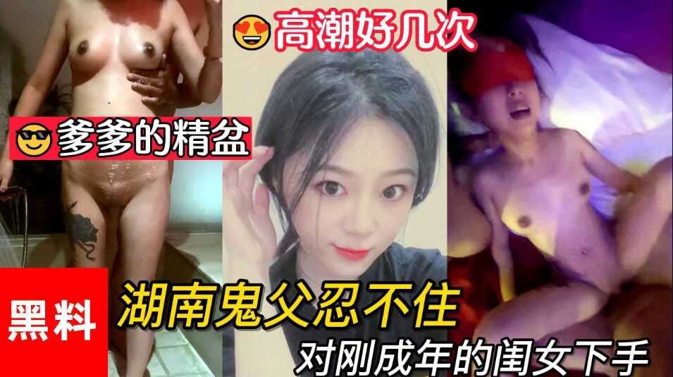 父女乱伦做爹爹的精盆湖南鬼父忍不住对刚成年的闺女下手女儿一天高潮好几次视频
