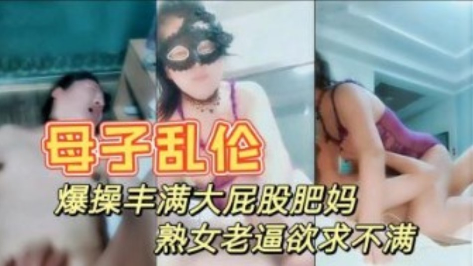 真是母子乱伦暴躁打屁股妈妈情趣内衣性感迷人大胸肥逼儿子快进来视频