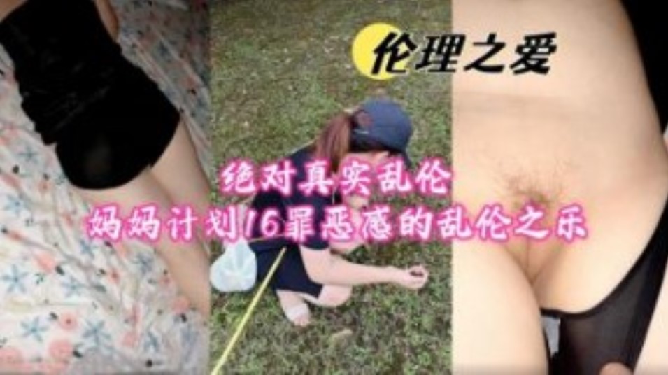 国产绝对真实乱伦计划16罪恶感的乱伦之乐视频