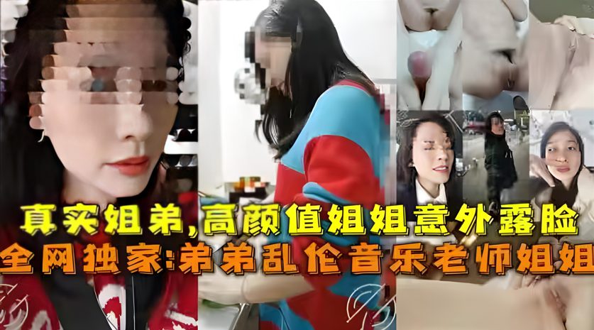 真实弟弟乱伦音乐老师姐姐姐弟乱伦高颜值姐姐视频