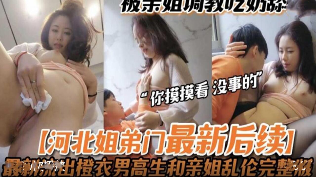 乱伦河北姐弟门最新后续被亲姐姐亲手调教无套性爱视频