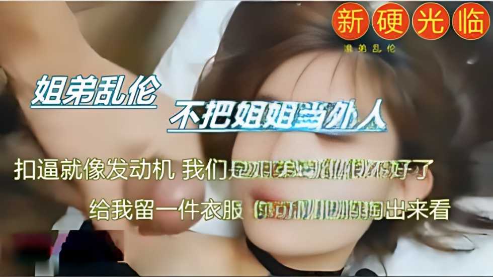 姐弟真实激情乱伦姐姐视频