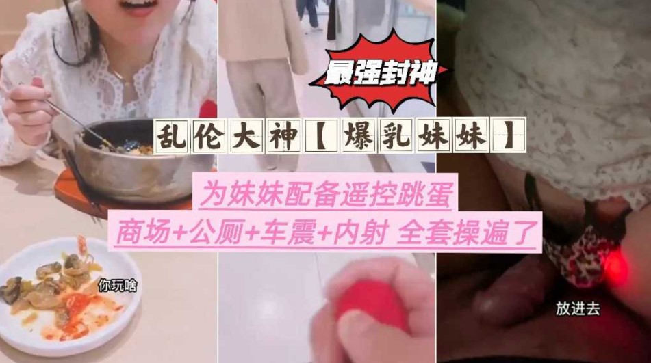 兄妹乱伦最强大神为妹妹配备遥控跳蛋商场公测车震内射全套操边了视频