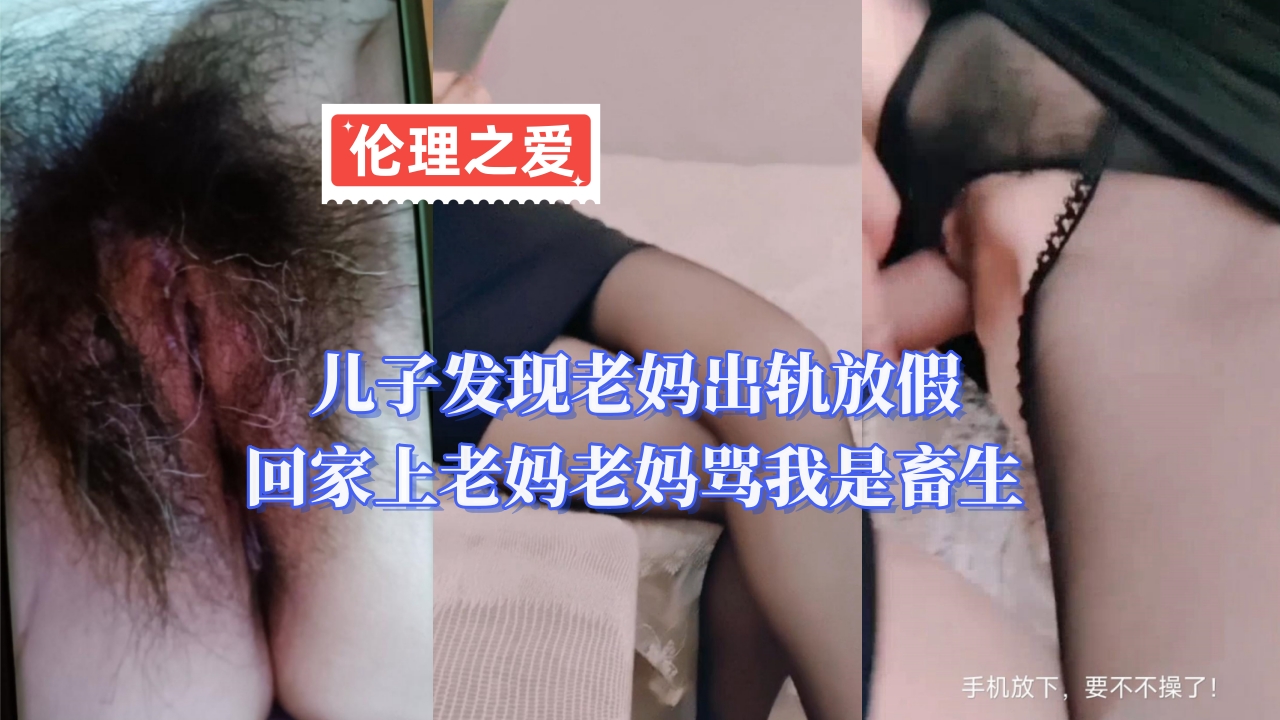 母子乱伦儿子发现老妈偷情放假回家上老妈老妈骂我是畜生视频