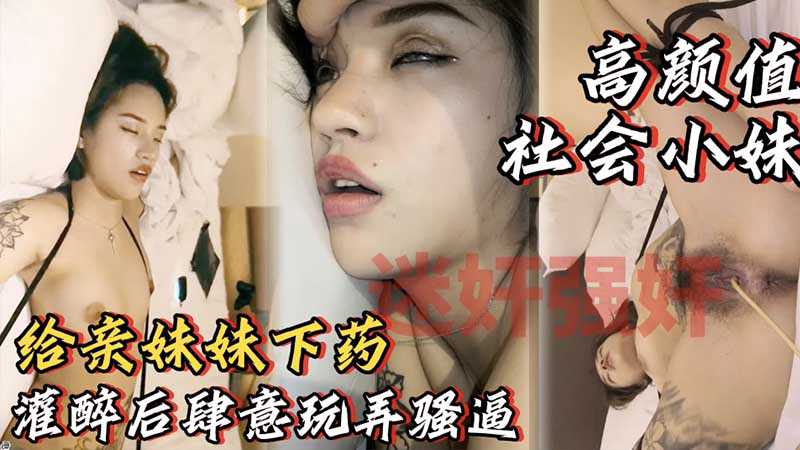 兄妹乱伦灌醉亲妹妹酒里下药睡着后肆意玩弄妹妹的骚逼视频