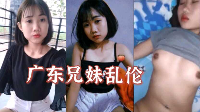 广东兄妹乱伦哥哥操00后亲妹妹视频