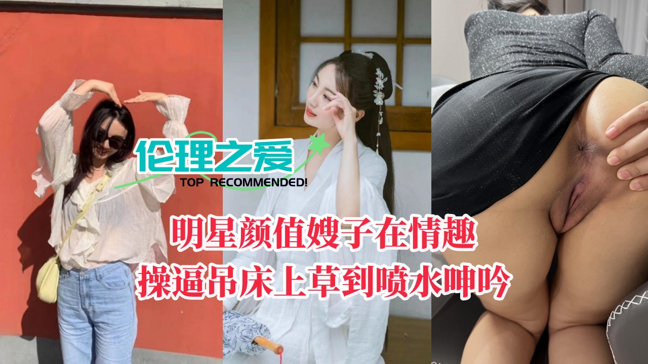 家庭乱伦明星颜值嫂子在情趣操B吊床上草到喷水淫叫视频