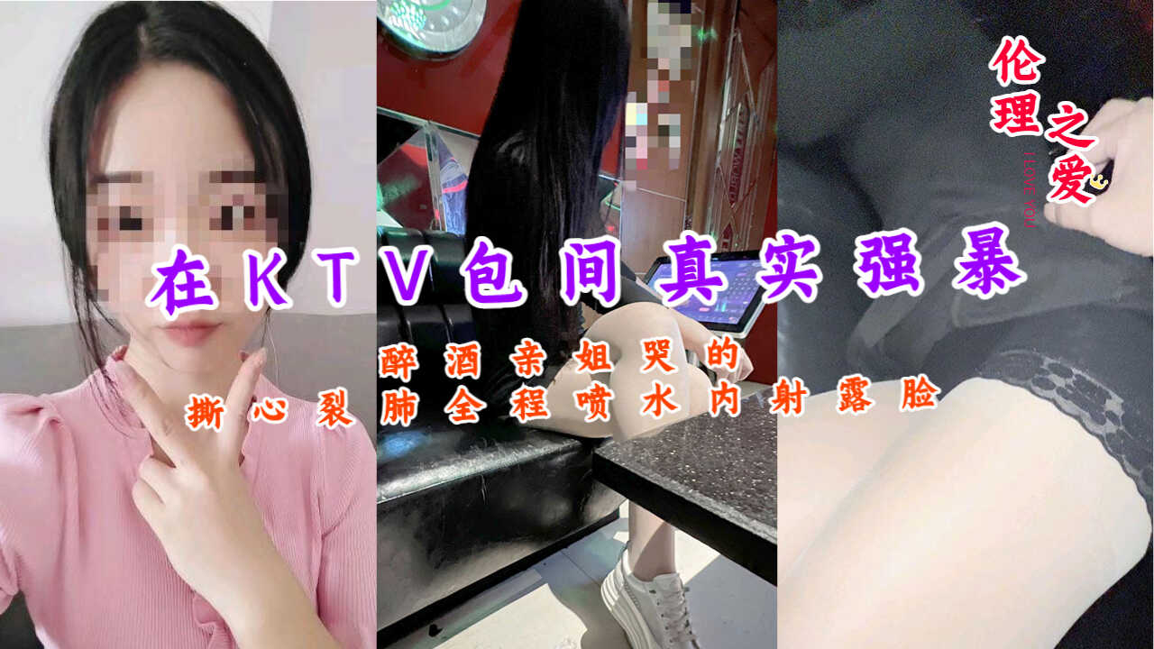 姐弟乱伦在KTV包间真实强暴醉酒亲姐哭的撕心裂肺视频