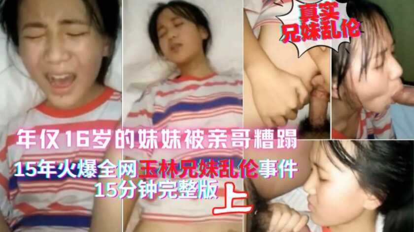 真实兄妹乱伦上15年热点玉林离异家庭亲哥哥把年仅16岁的妹妹搞哭一直喊疼视频
