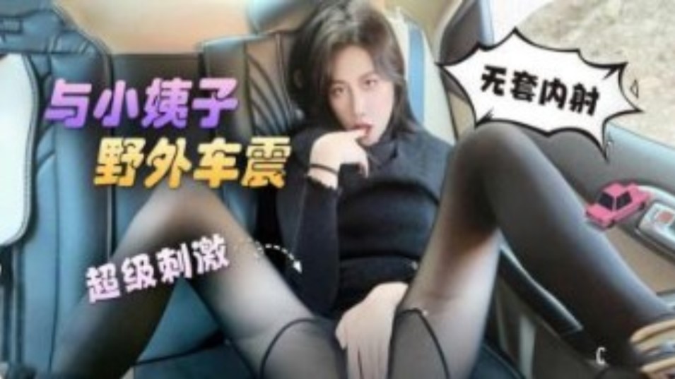 家庭乱伦与小姨子户外车震无套内射超级激情视频