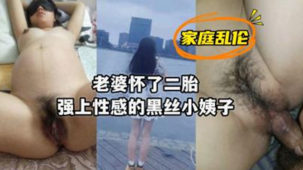家庭乱伦妻子怀草了二胎强上性感黑丝小姨子视频