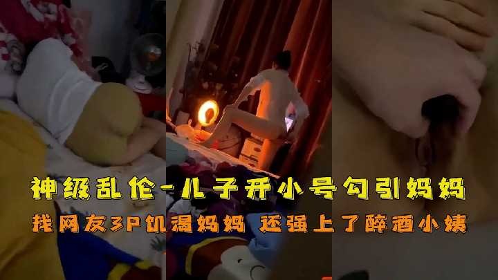 母子神级乱伦儿子开小号勾引妈妈视频