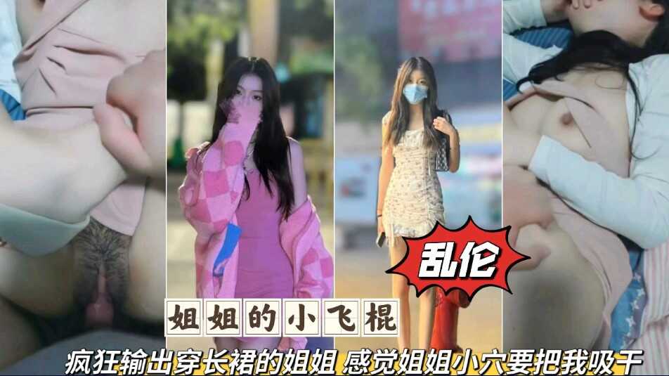 姐弟乱伦大神姐姐的小飞棍疯狂输出穿长裙的姐姐感觉姐姐的小穴要把我吸干视频