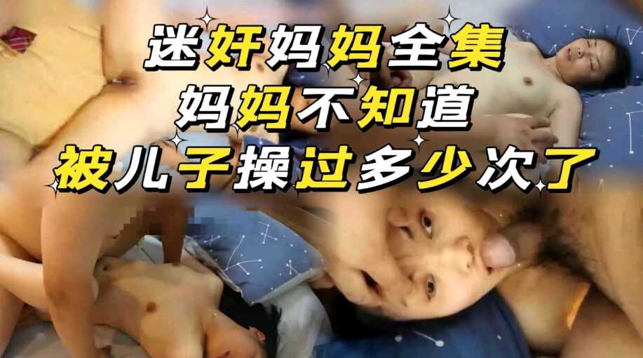 母子乱伦全集迷奸妈妈全集不知道被儿子操了多少次视频