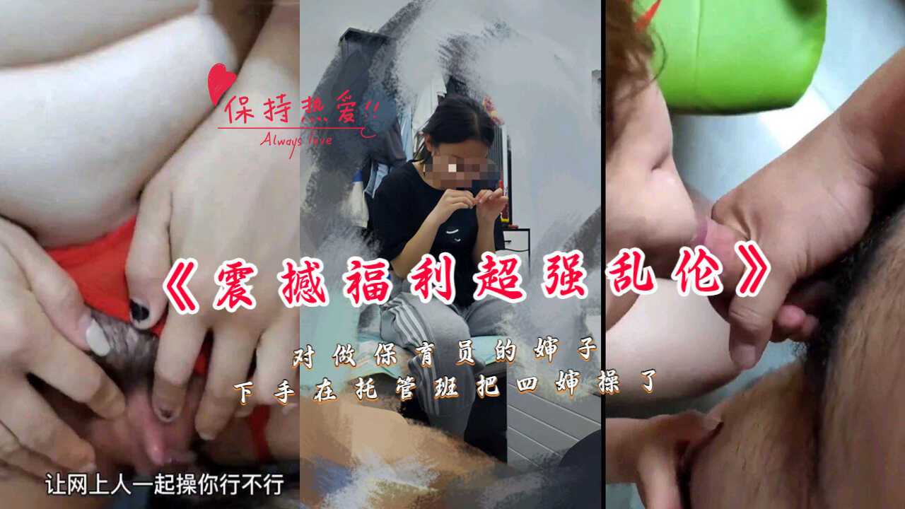 近亲震撼福利️超强乱伦对做保育员的婶子下手在托管班把四婶操了视频