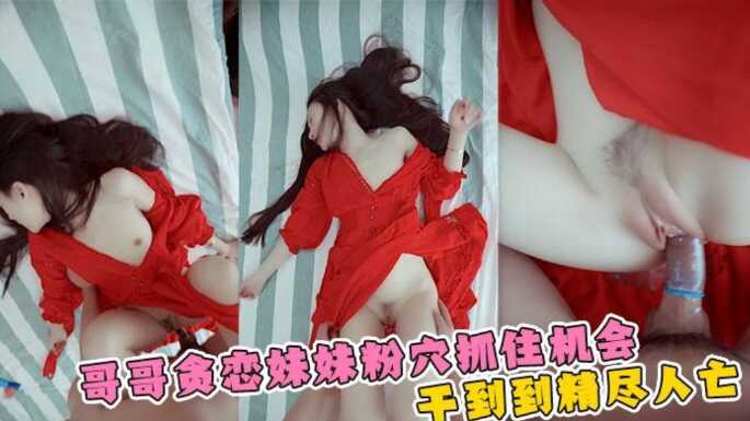 兄妹乱伦妹妹小穴太诱人哥哥忍不住干到筋疲力尽视频