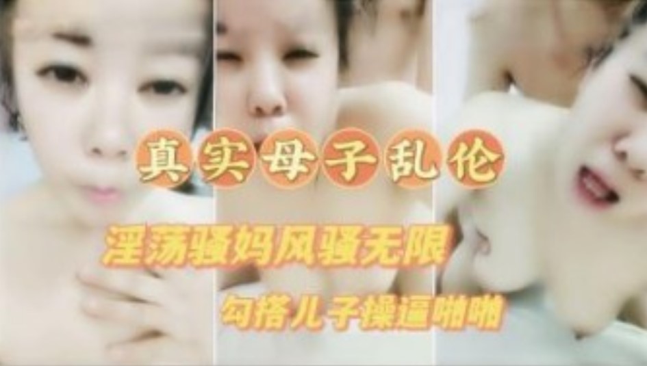 真实母子乱伦淫荡骚妈喝醉勾引儿子插穴露脸对话清晰满口淫语不断视频
