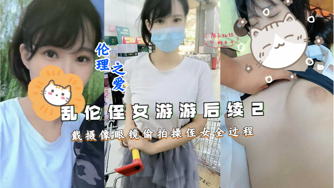 近亲乱伦侄女游游后续2戴摄像眼镜偷拍操侄女全过程视频