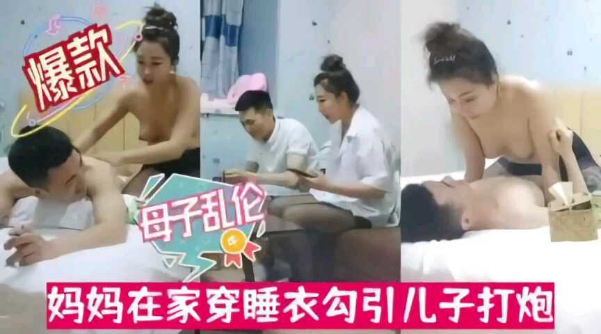 母子乱伦小妈在家穿睡衣主动勾引儿子视频