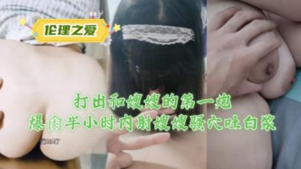 家庭乱伦打出和嫂子的第一炮爆肏半小时内射嫂嫂骚穴吐白带视频