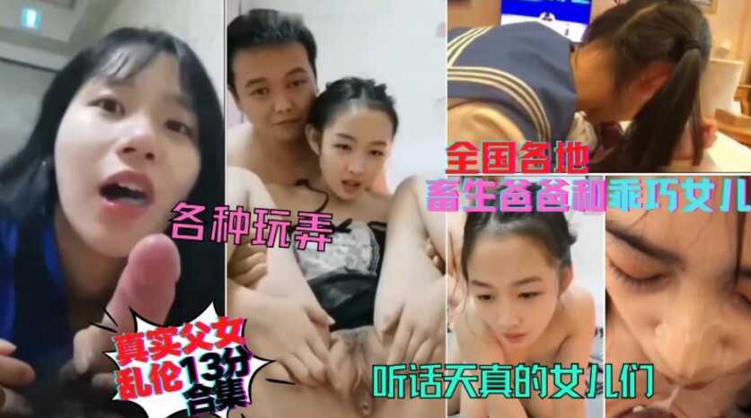 稀缺资源全国各地真实父女居家乱伦13分钟合集天真听话的女儿们被父亲各种玩弄口爆内射颜射视频