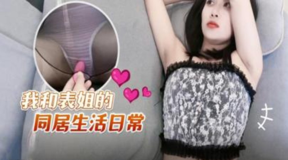 姐弟乱伦我和表姐的同居日常视频