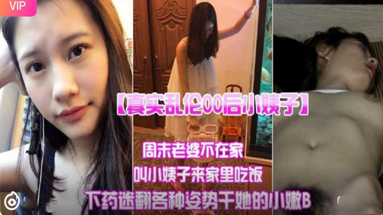 家庭真实乱伦00后小姨子周末妻子不在家叫小姨子来家里吃饭下迷药各种姿势爆肏小嫩B视频