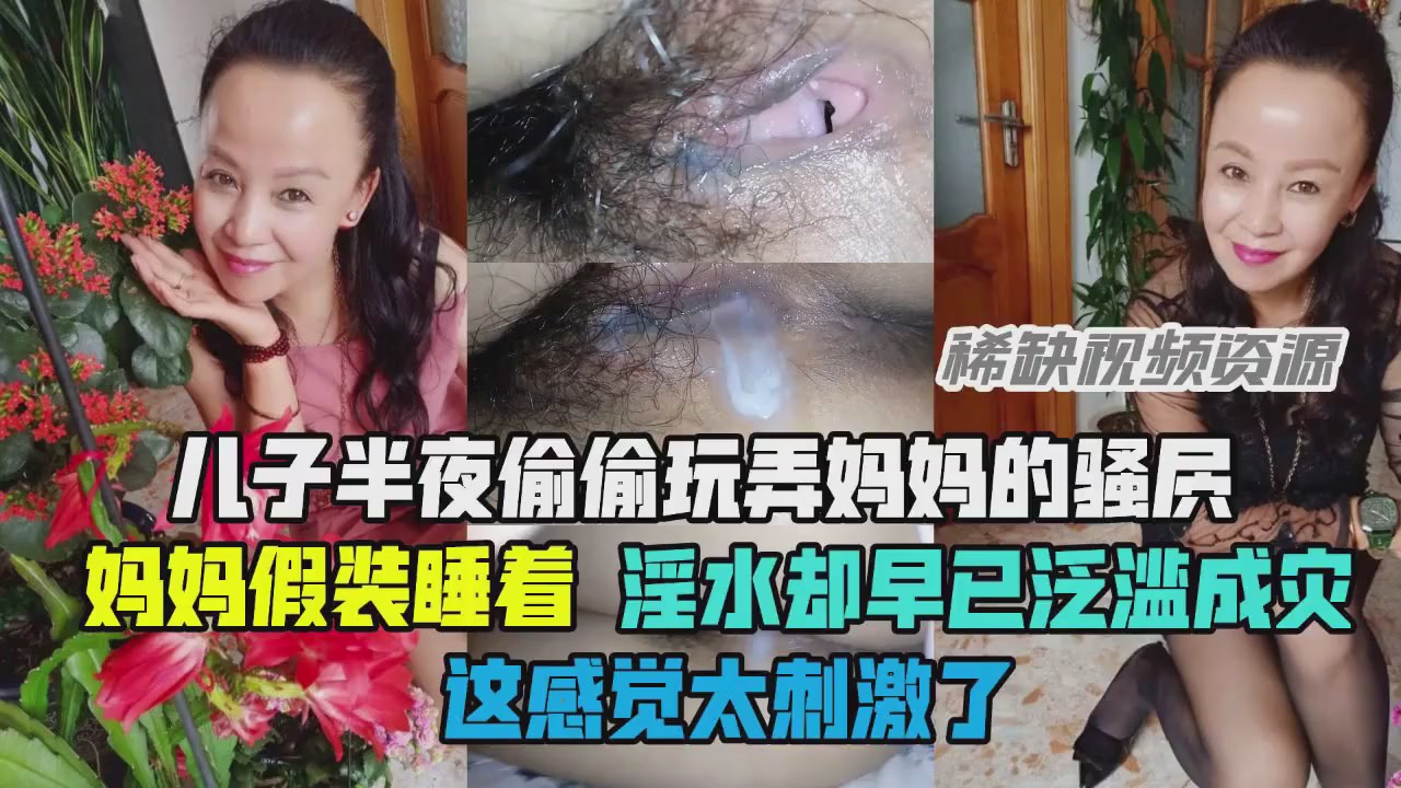 母子乱伦儿子玩弄妈妈骚穴白浆却泛溢成灾视频