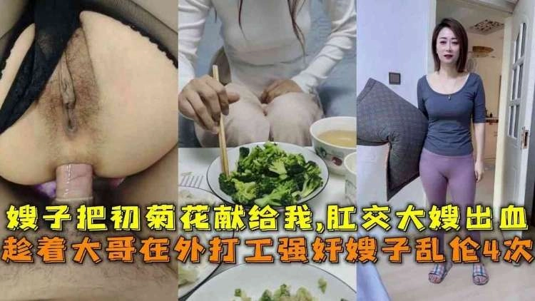 家庭趁着大哥在外打工强奸嫂子乱伦4次嫂子把初肛门献给我肛交大嫂流血视频