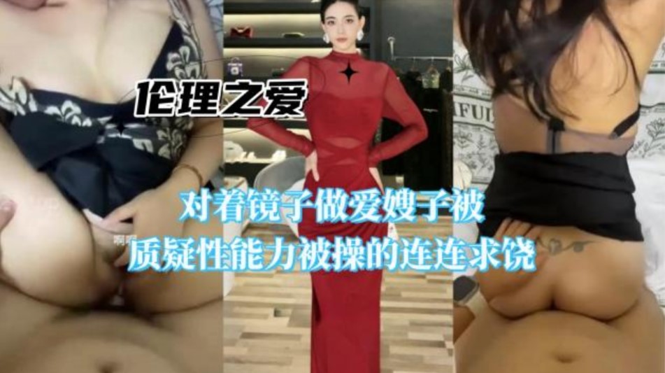 家庭乱伦对着镜子性交嫂子被质疑性能力被操的连连求饶视频