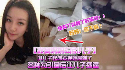 母子乱伦饥渴妈妈勾引儿子叫儿子起床发现他晨勃摸摸视频