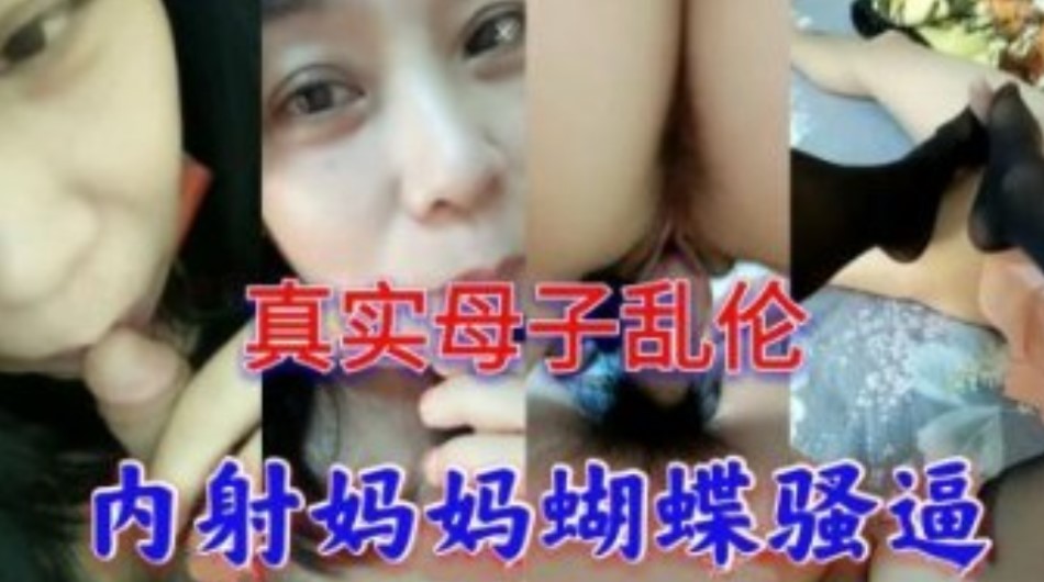 真实母子乱伦广州淫荡丝袜妈妈和儿子内射妈妈蝴蝶逼对话精彩视频