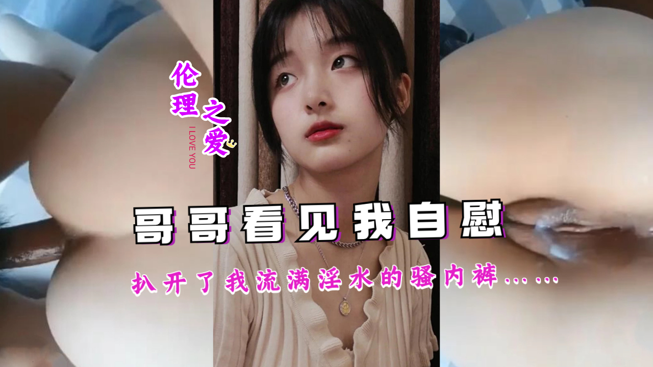 兄妹乱伦哥哥看见我手淫扒开了我流满白浆的骚内裤视频