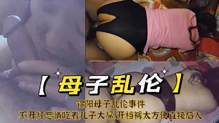 母子乱伦不开灯忘情吃着儿子大屌开裆裤直接后入视频
