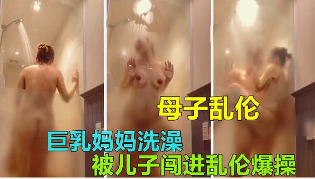 杭州母子乱伦妈妈下班回家沐浴被儿子闯入猛干乱伦视频
