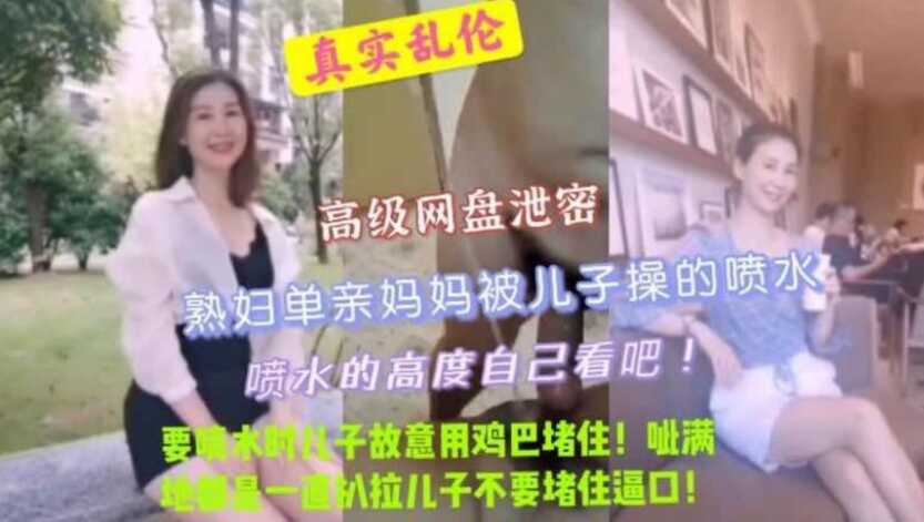 真实母子乱伦熟妇妈妈被儿子操到喷水儿子故意用鸡吧堵住呲了一床妈妈扒拉儿子一直埋怨视频