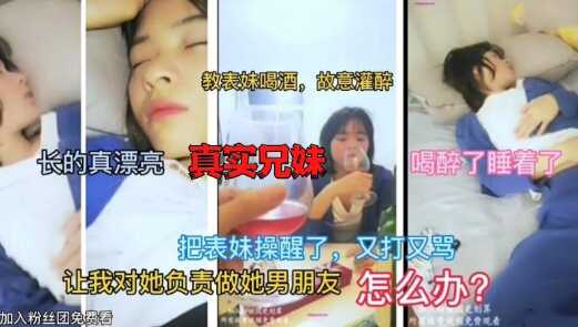 真实记录兄妹乱伦灌醉妹妹后半推半就强上妹妹中途操醒又打又骂视频