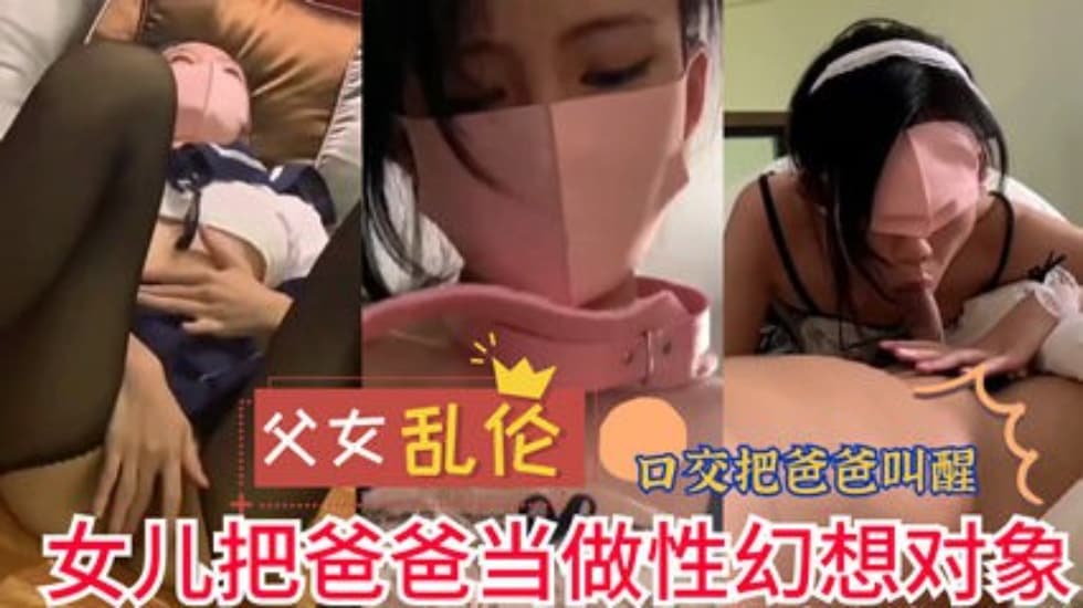 父女乱伦女儿把爸爸当做性幻想对象实在是不堪入目视频