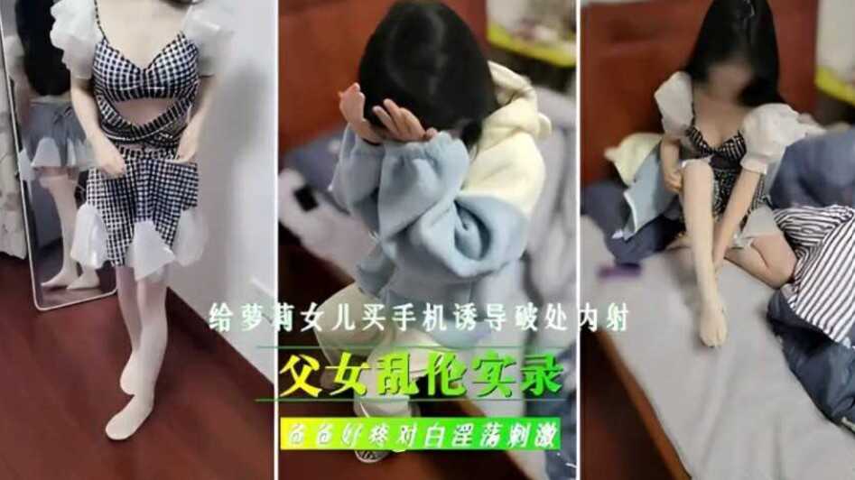 父女乱伦实录给女儿买手机诱导破处内射爸爸好痛对话淫荡激情视频