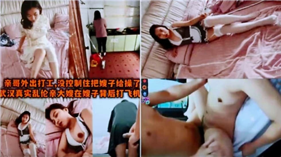 兄妹乱伦通奸武汉真实乱伦亲哥不在忍不住草了嫂子视频