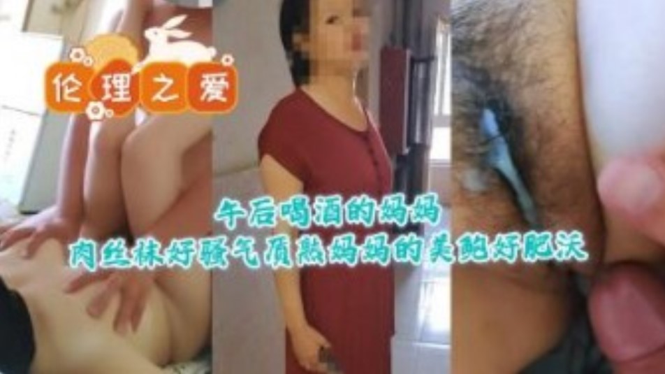 母子乱伦午后喝酒的妈妈肉丝袜骚气质熟妈妈的美鲍好肥沃视频