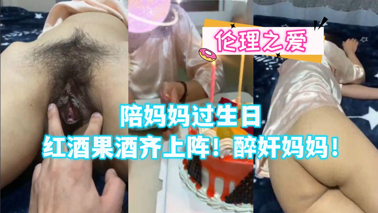 母子乱伦陪妈妈过生日红酒果酒齐上阵醉奸妈妈视频