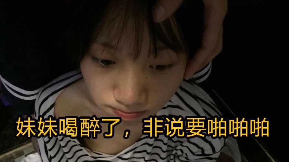 兄妹乱伦妹妹喝醉了非说要性爱啪视频
