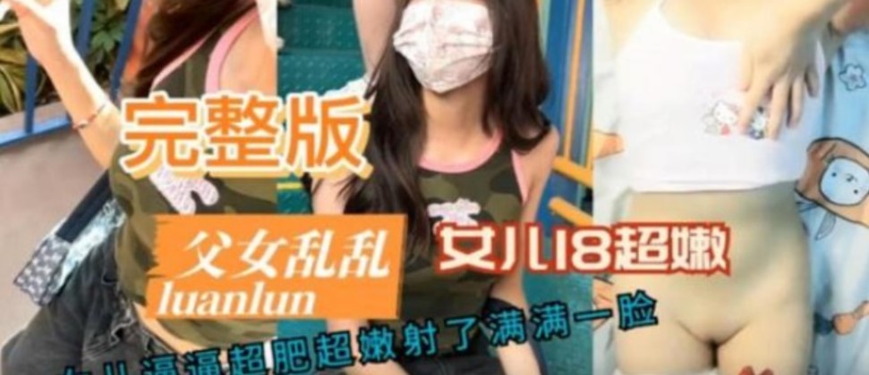 父女妇女乱伦版女儿18岁白虎嫩穴被强制插入视频