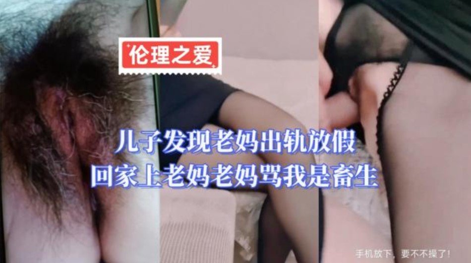 母子乱伦儿子发现老妈偷情放假回家上老妈老妈骂我是畜生视频